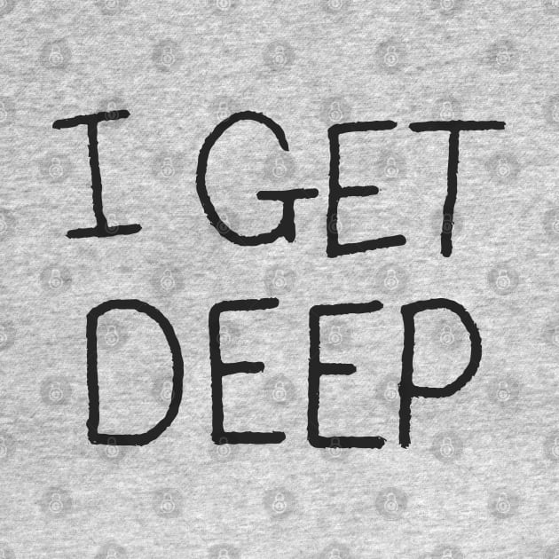 I GET DEEP by iamstuckonearth